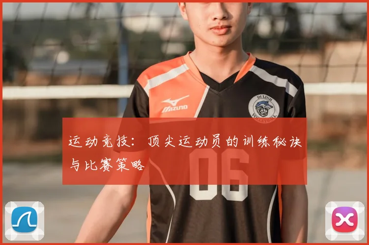 运动竞技：顶尖运动员的训练秘诀与比赛策略