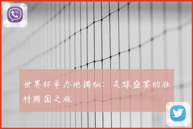世界杯举办地揭秘：足球盛宴的独特跨国之旅