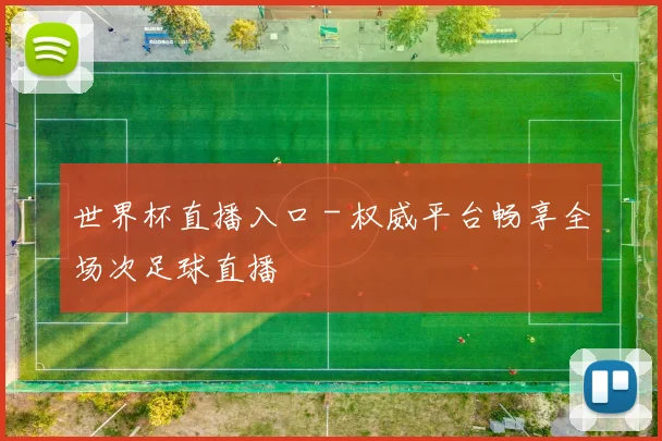 世界杯直播入口 - 权威平台畅享全场次足球直播