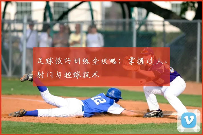 足球技巧训练全攻略：掌握过人、射门与控球技术