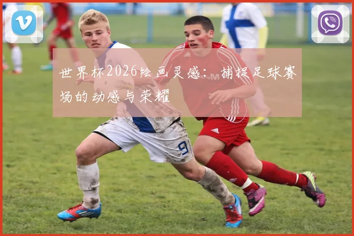 世界杯2026绘画灵感:捕捉足球赛场的动感与荣耀