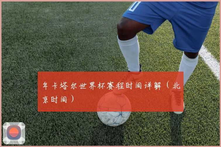 年卡塔尔世界杯赛程时间详解（北京时间）
