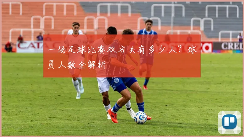 一场足球比赛双方共有多少人?球员人数全解析