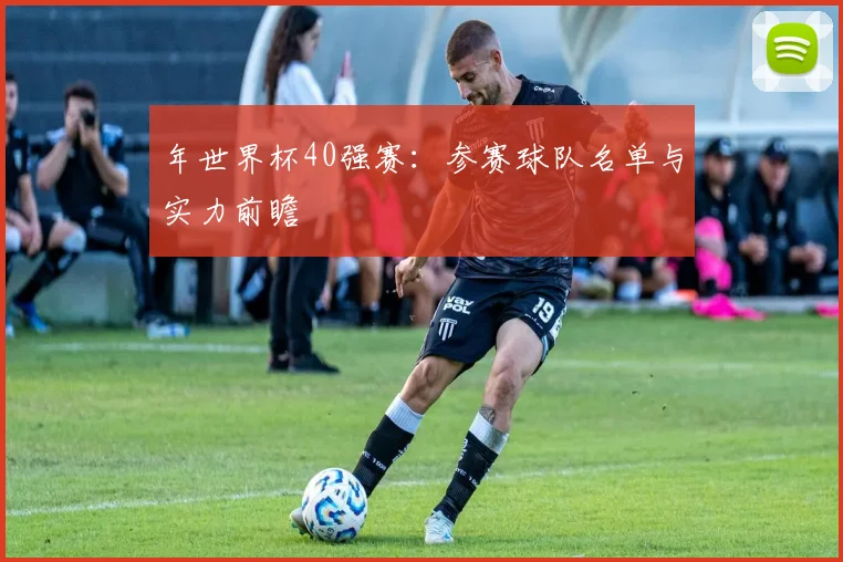 年世界杯40强赛：参赛球队名单与实力前瞻