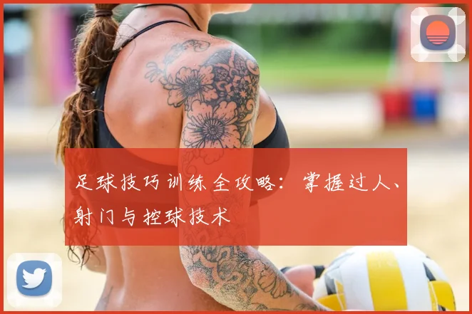 足球技巧训练全攻略：掌握过人、射门与控球技术