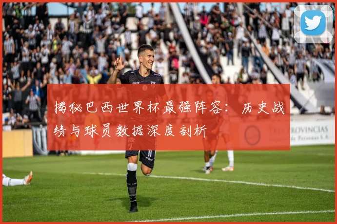 揭秘巴西世界杯最强阵容:历史战绩与球员数据深度剖析