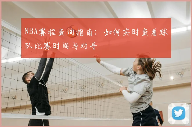 NBA赛程查询指南：如何实时查看球队比赛时间与对手