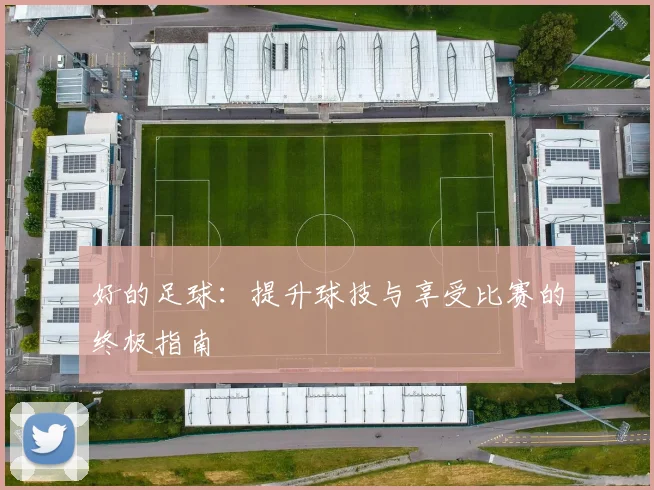 好的足球:提升球技与享受比赛的终极指南