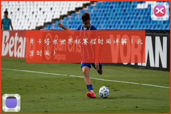 年卡塔尔世界杯赛程时间详解（北京时间）