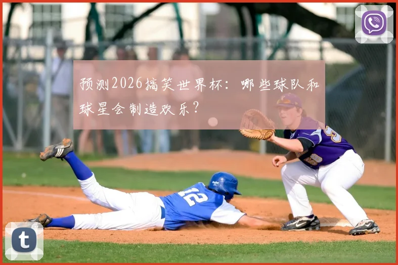 预测2026搞笑世界杯：哪些球队和球星会制造欢乐？