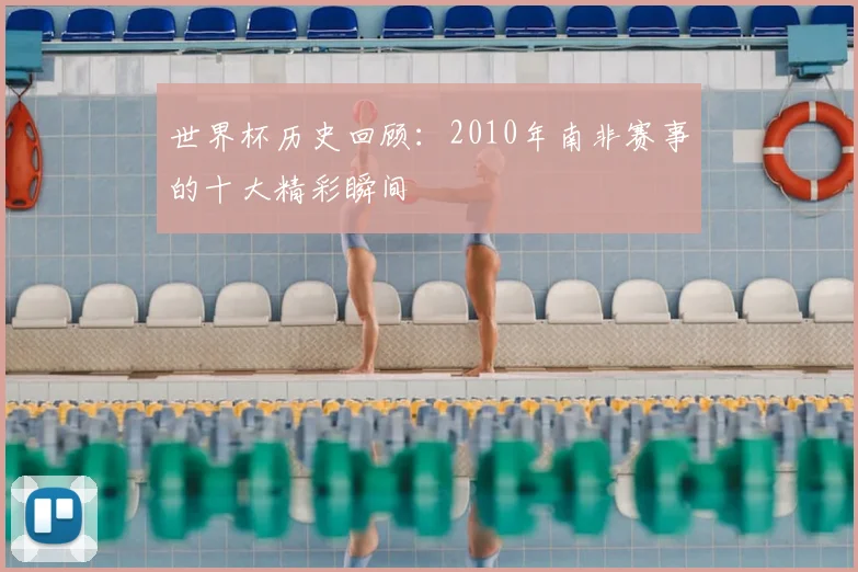 世界杯历史回顾：2010年南非赛事的十大精彩瞬间