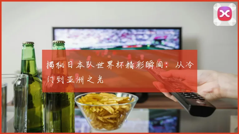 揭秘日本队世界杯精彩瞬间:从冷门到亚洲之光