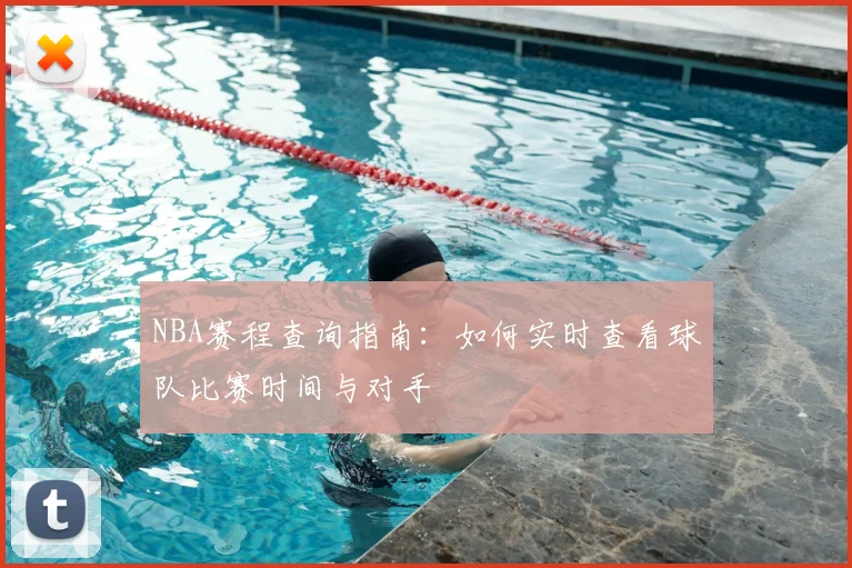 NBA赛程查询指南：如何实时查看球队比赛时间与对手
