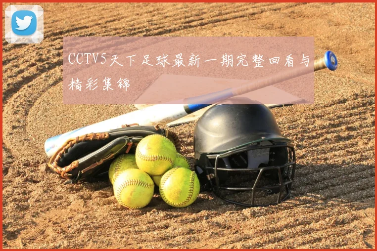 CCTV5天下足球最新一期完整回看与精彩集锦