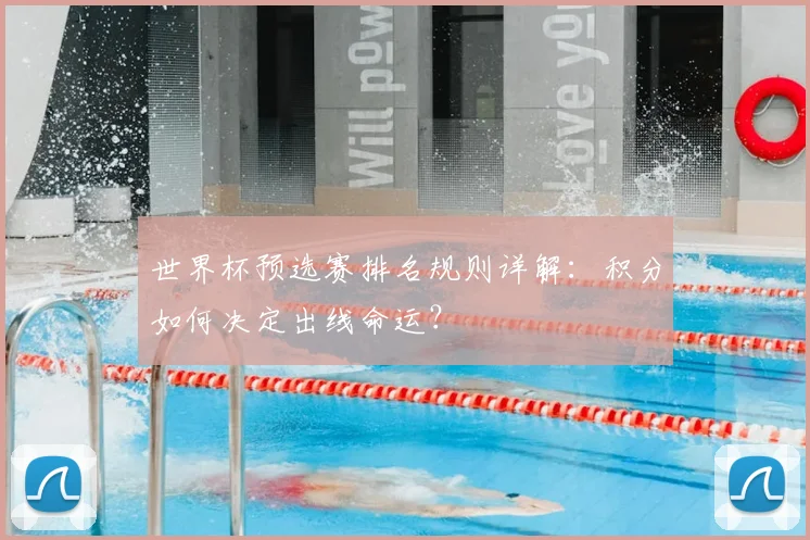 世界杯预选赛排名规则详解:积分如何决定出线命运?